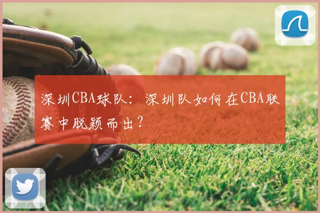 深圳CBA球队：深圳队如何在CBA联赛中脱颖而出？