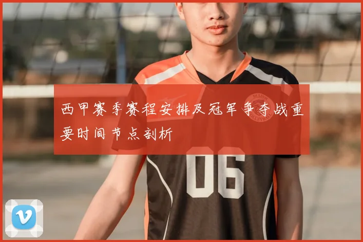 西甲赛季赛程安排及冠军争夺战重要时间节点剖析