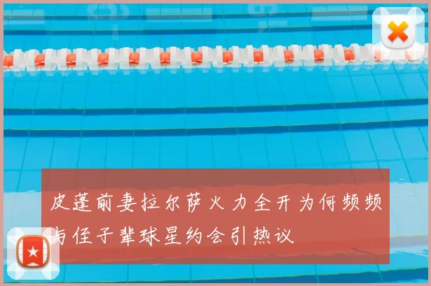 皮蓬前妻拉尔萨火力全开为何频频与侄子辈球星约会引热议