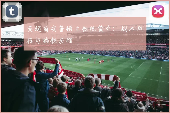 英超南安普顿主教练简介：战术风格与执教历程