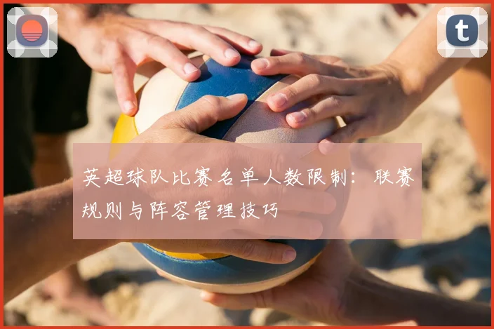 英超球队比赛名单人数限制：联赛规则与阵容管理技巧